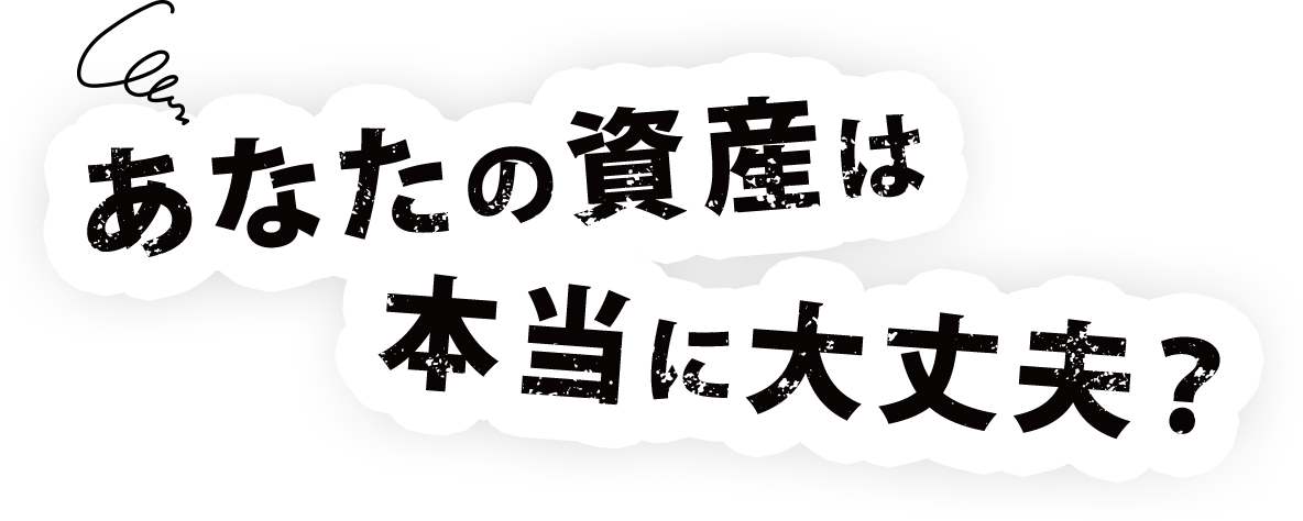 あなたの資産は本当に大丈夫？